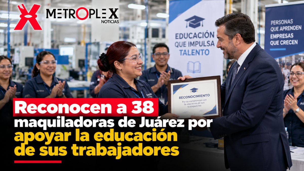 Reconocen a 38 maquiladoras de Juárez por apoyar la educación de sus trabajadores