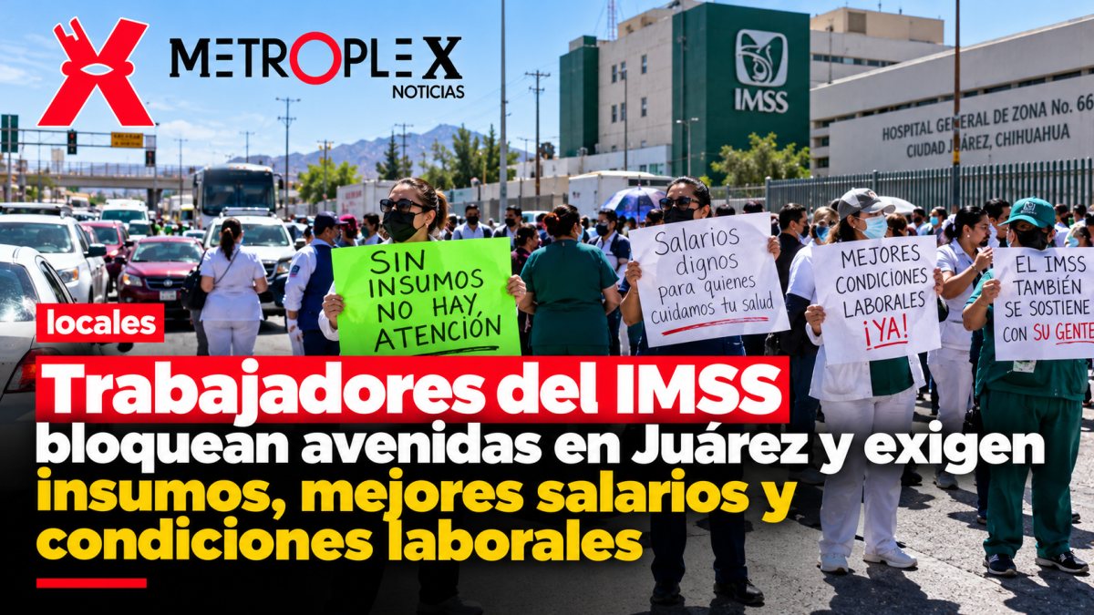 Trabajadores del IMSS bloquean avenidas en Juárez y exigen insumos, mejores salarios y condiciones laborales