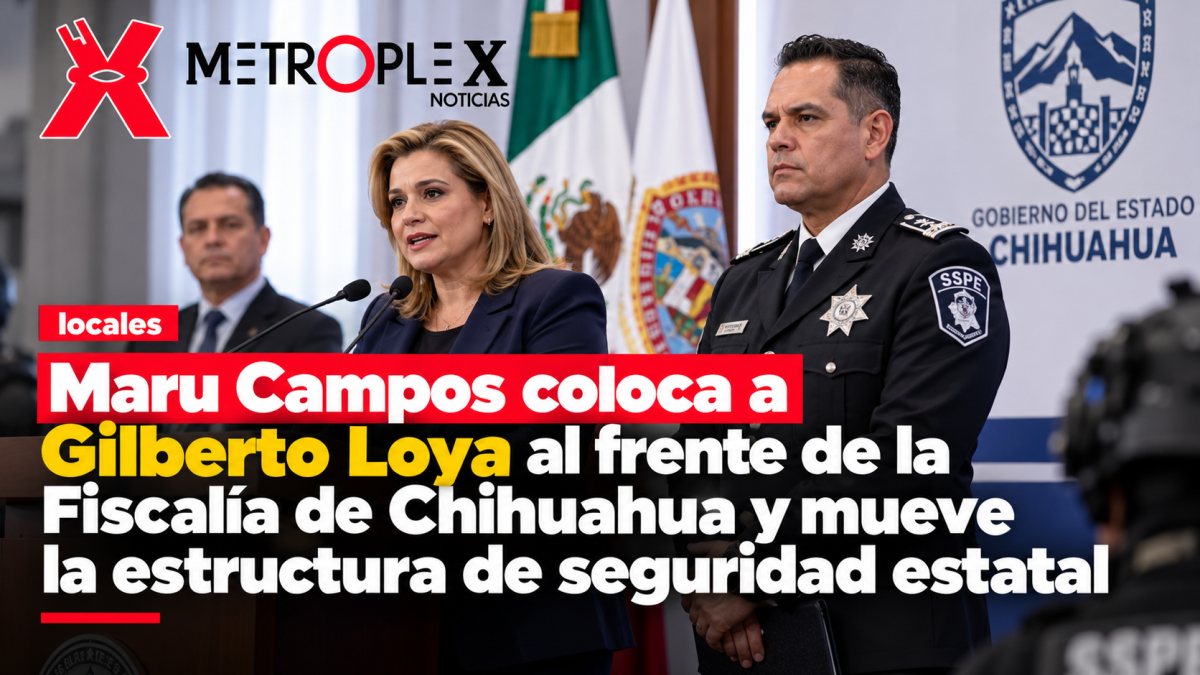 Maru Campos coloca a Gilberto Loya al frente de la Fiscalía de Chihuahua y mueve la estructura de seguridad estatal