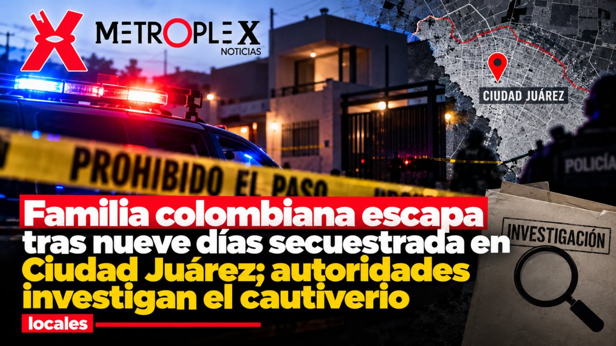 Familia colombiana escapa tras nueve días secuestrada en Ciudad Juárez; autoridades investigan el cautiverio