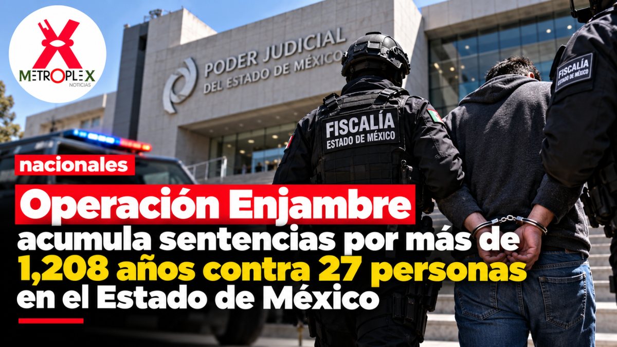 Operación Enjambre acumula sentencias por más de 1,208 años contra 27 personas en el Estado de México