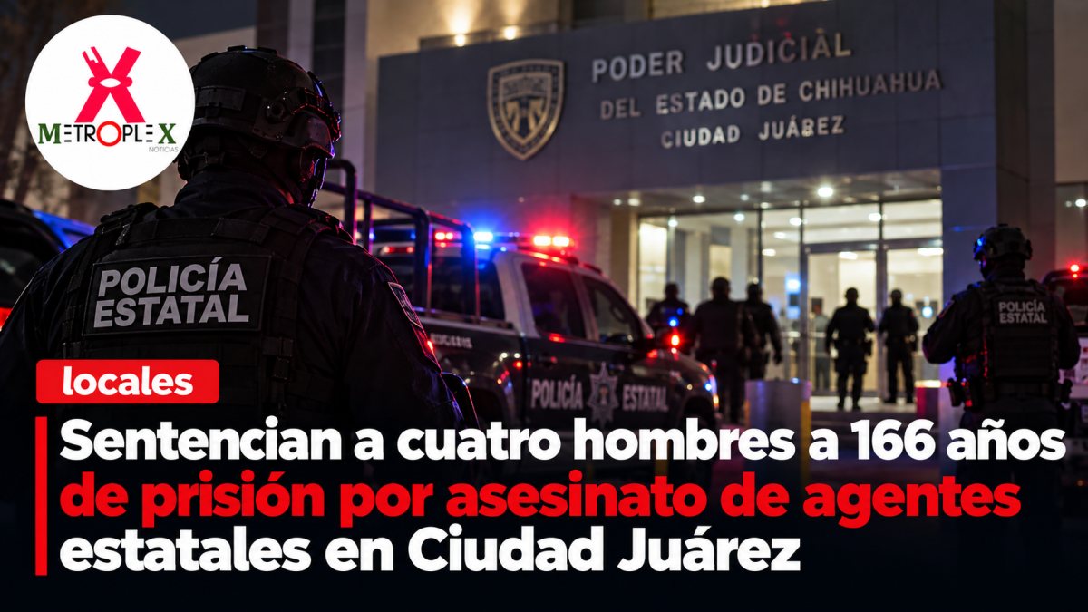Sentencian a cuatro hombres a 166 años de prisión por asesinato de agentes estatales en Ciudad Juárez