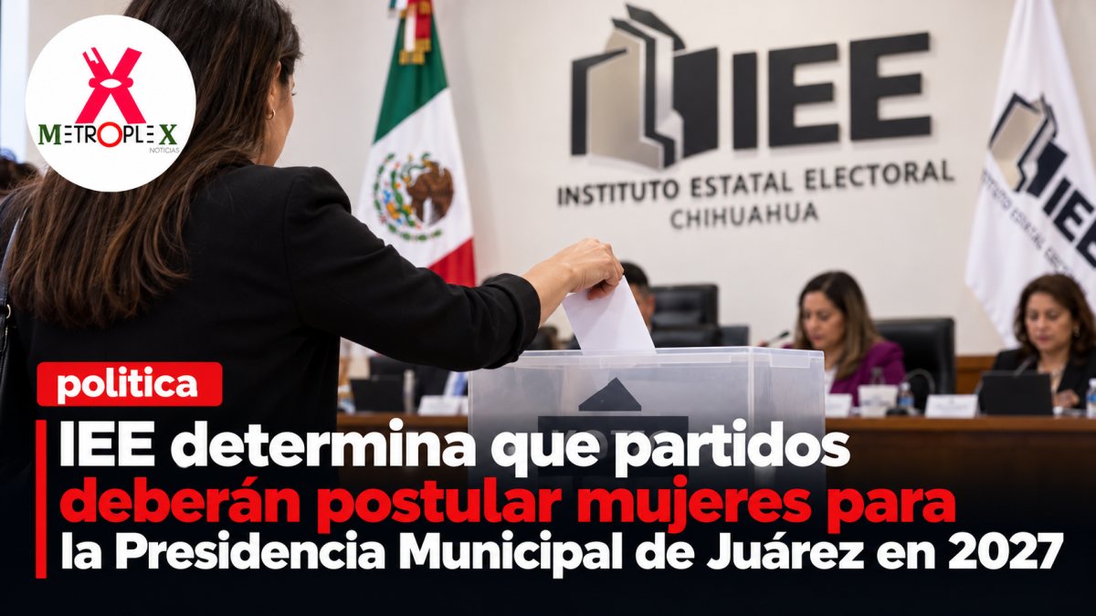 IEE determina que partidos deberán postular mujeres para la Presidencia Municipal de Juárez en 2027