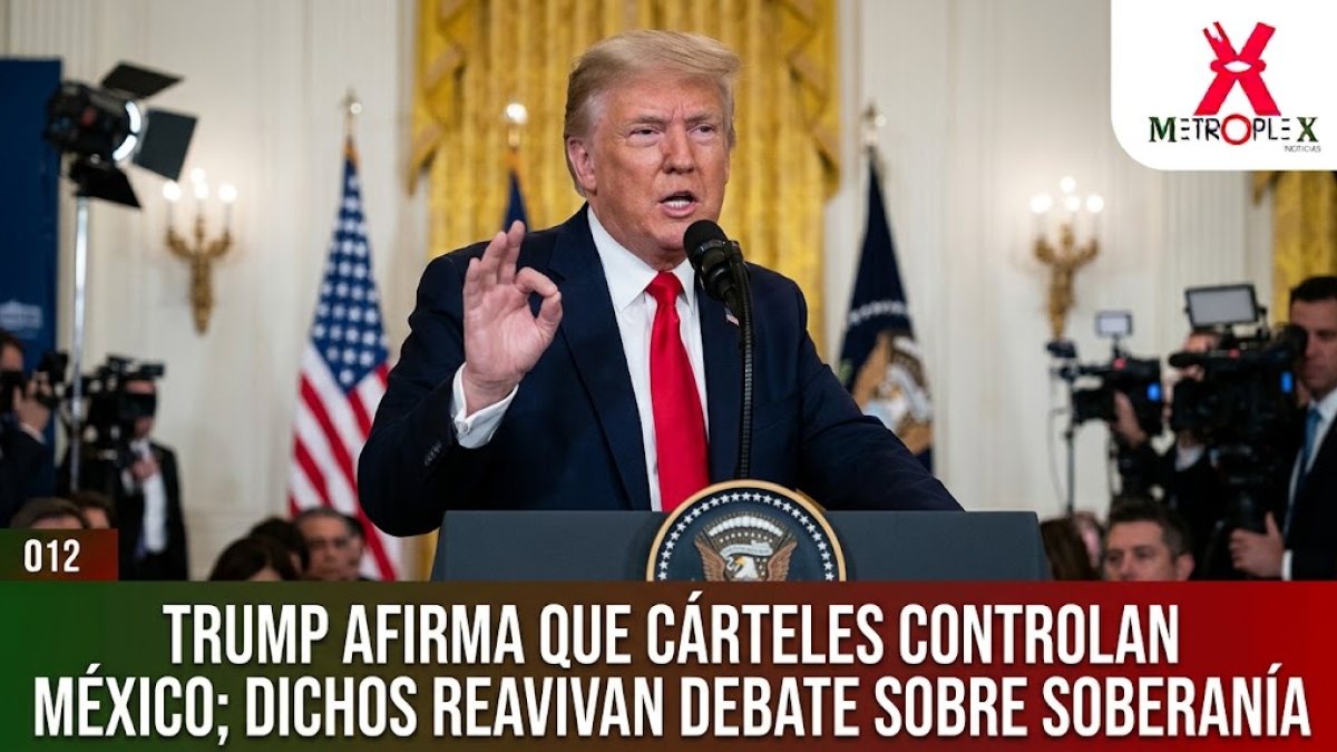 Trump afirma que los cárteles controlan México; sus dichos reavivan debate sobre soberanía