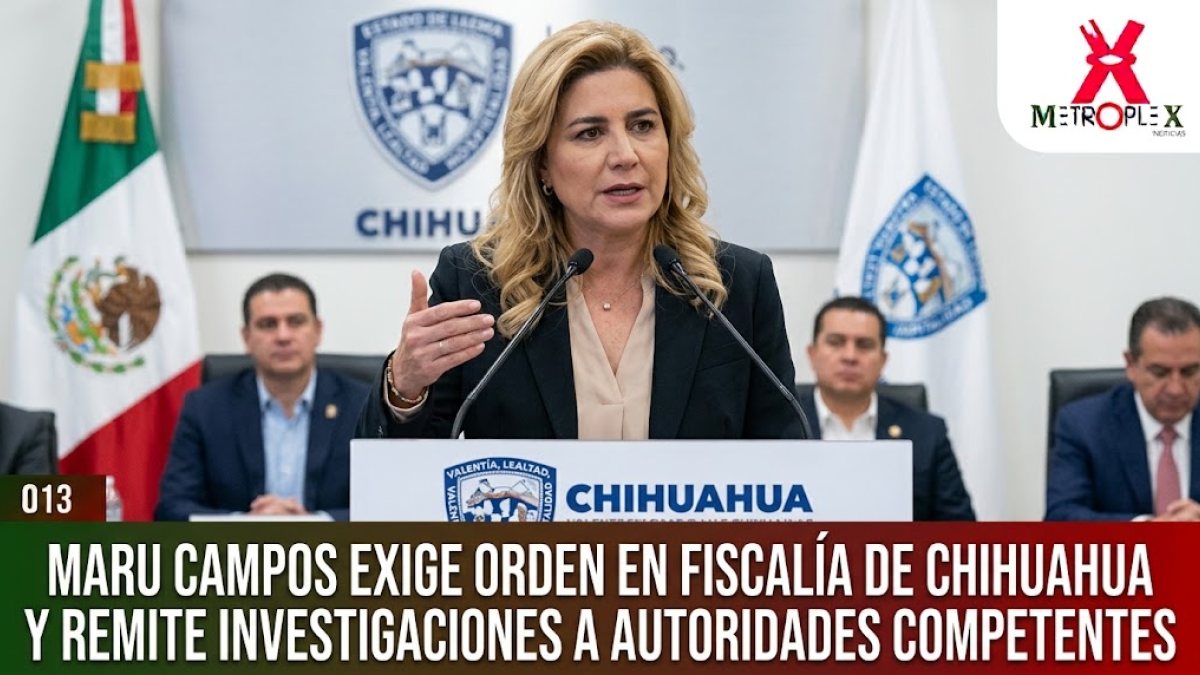 Maru Campos exige orden en Fiscalía de Chihuahua y remite investigaciones a autoridades competentes